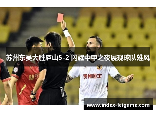 苏州东吴大胜庐山5-2 闪耀中甲之夜展现球队雄风