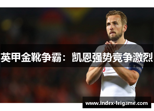 英甲金靴争霸:凯恩强势竞争激烈 英甲金靴争霸:凯恩强势竞争激烈