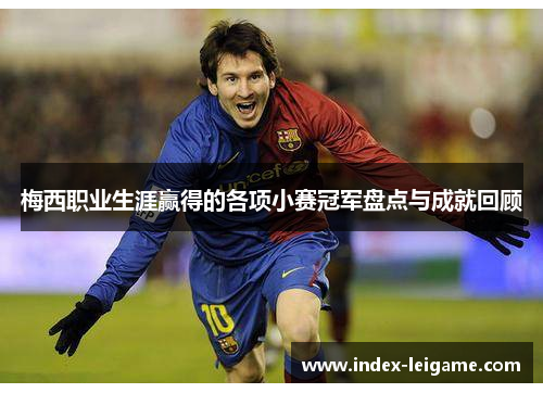 梅西职业生涯赢得的各项小赛冠军盘点与成就回顾 梅西职业生涯赢得的各项小赛冠军盘点与成就回顾