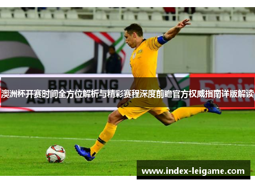 澳洲杯开赛时间全方位解析与精彩赛程深度前瞻官方权威指南详版解读