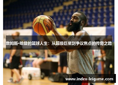 詹姆斯·哈登的篮球人生：从超级巨星到争议焦点的传奇之路
