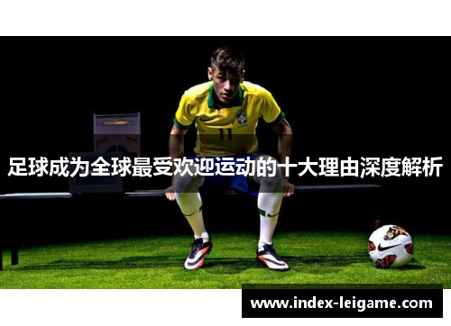 足球成为全球最受欢迎运动的十大理由深度解析