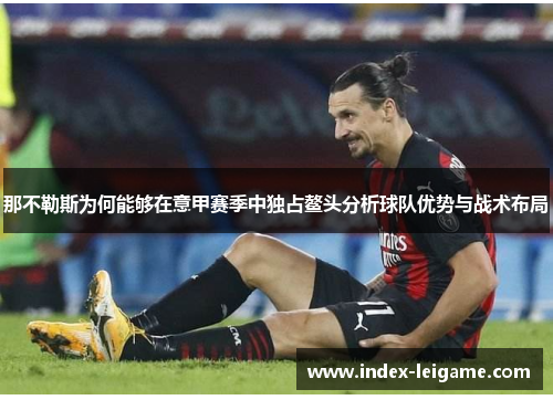 那不勒斯为何能够在意甲赛季中独占鳌头分析球队优势与战术布局 那不勒斯为何能够在意甲赛季中独占鳌头分析球队优势与战术布局