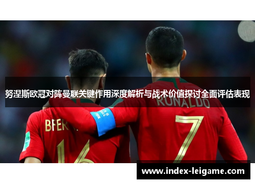 努涅斯欧冠对阵曼联关键作用深度解析与战术价值探讨全面评估表现 努涅斯欧冠对阵曼联关键作用深度解析与战术价值探讨全面评估表现