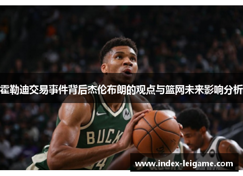 霍勒迪交易事件背后杰伦布朗的观点与篮网未来影响分析 霍勒迪交易事件背后杰伦布朗的观点与篮网未来影响分析