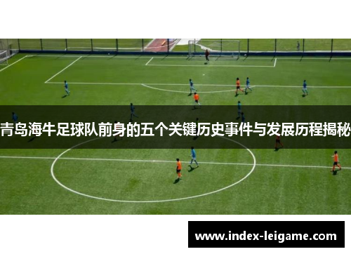 青岛海牛足球队前身的五个关键历史事件与发展历程揭秘