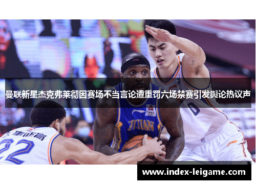 曼联新星杰克弗莱彻因赛场不当言论遭重罚六场禁赛引发舆论热议声 曼联新星杰克弗莱彻因赛场不当言论遭重罚六场禁赛引发舆论热议声