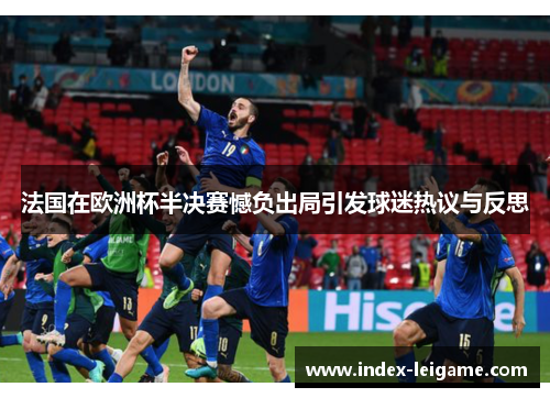 法国在欧洲杯半决赛憾负出局引发球迷热议与反思