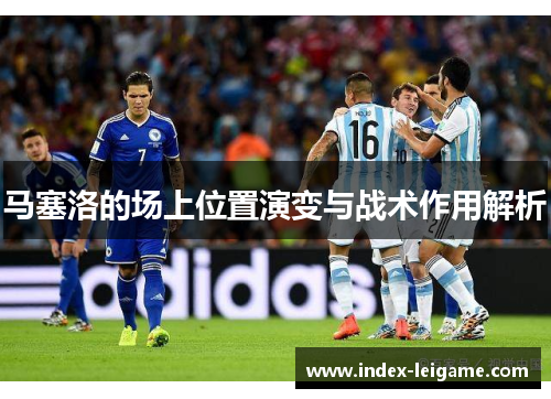 马塞洛的场上位置演变与战术作用解析