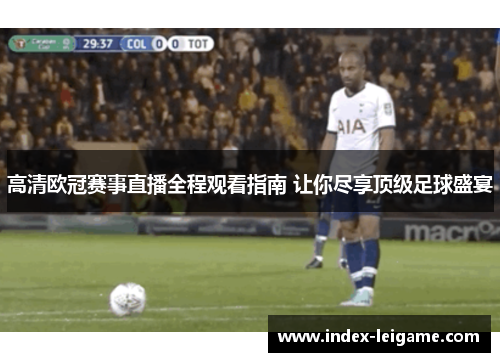 高清欧冠赛事直播全程观看指南 让你尽享顶级足球盛宴