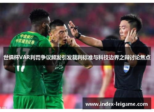 世俱杯VAR判罚争议频发引发裁判标准与科技边界之辩讨论焦点