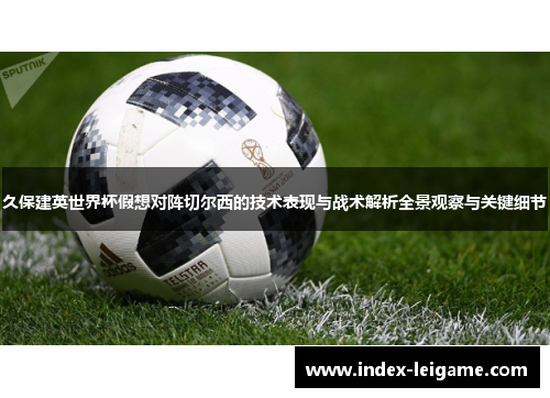 久保建英世界杯假想对阵切尔西的技术表现与战术解析全景观察与关键细节
