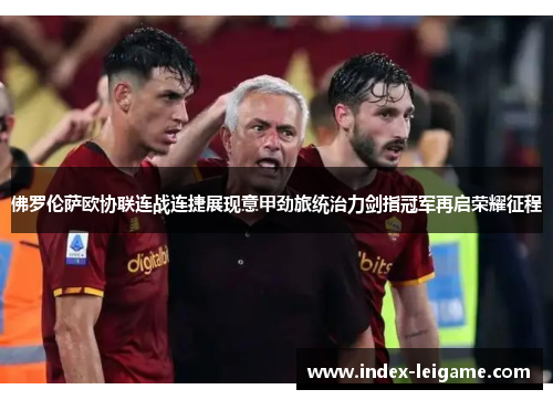 佛罗伦萨欧协联连战连捷展现意甲劲旅统治力剑指冠军再启荣耀征程 佛罗伦萨欧协联连战连捷展现意甲劲旅统治力剑指冠军再启荣耀征程