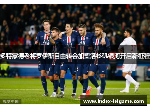 多特蒙德老将罗伊斯自由转会加盟洛杉矶银河开启新征程