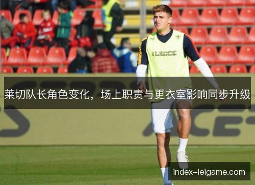 莱切队长角色变化，场上职责与更衣室影响同步升级