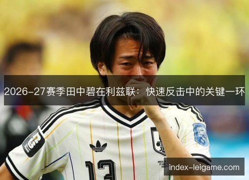 2026-27赛季田中碧在利兹联：快速反击中的关键一环